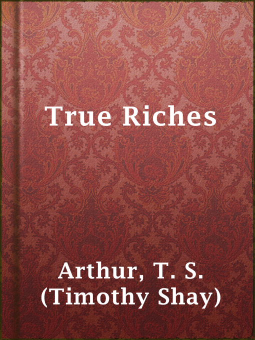 Title details for True Riches by T. S. (Timothy Shay) Arthur - Available